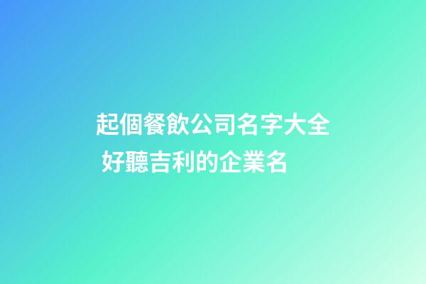 起個餐飲公司名字大全 好聽吉利的企業名-第1張-公司起名-玄機派